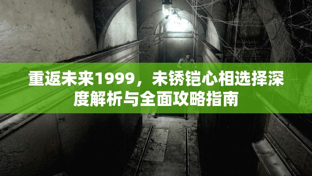 重返未来1999，未锈铠心相选择深度解析与全面攻略指南