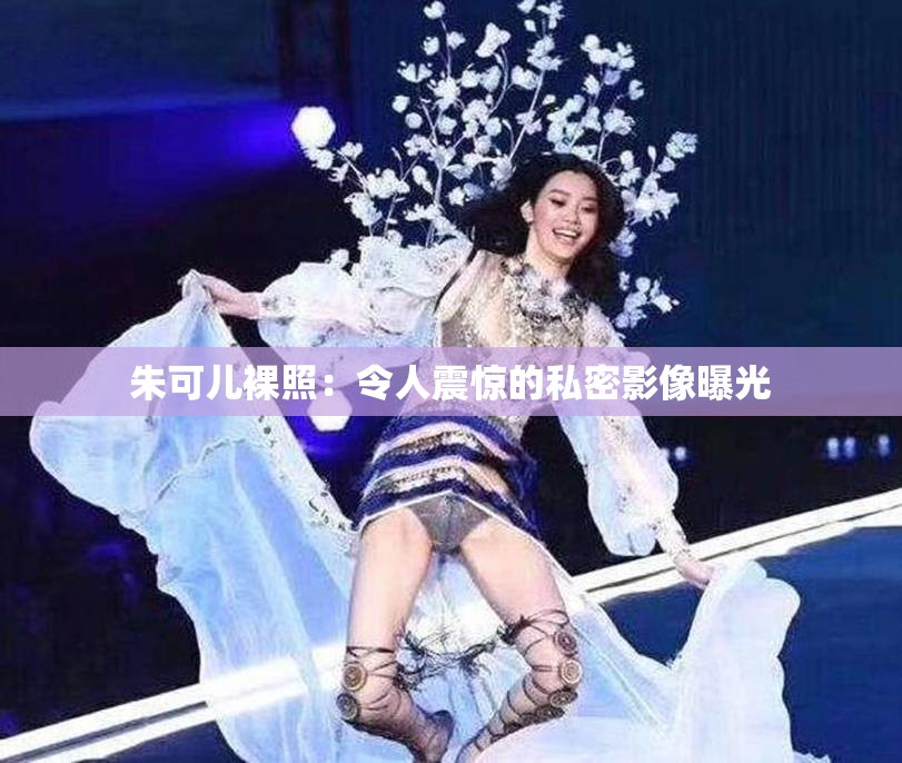 朱可儿裸照：令人震惊的私密影像曝光