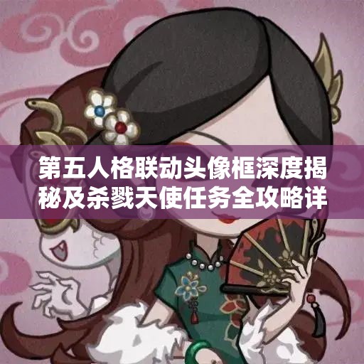 第五人格联动头像框深度揭秘及杀戮天使任务全攻略详细解析
