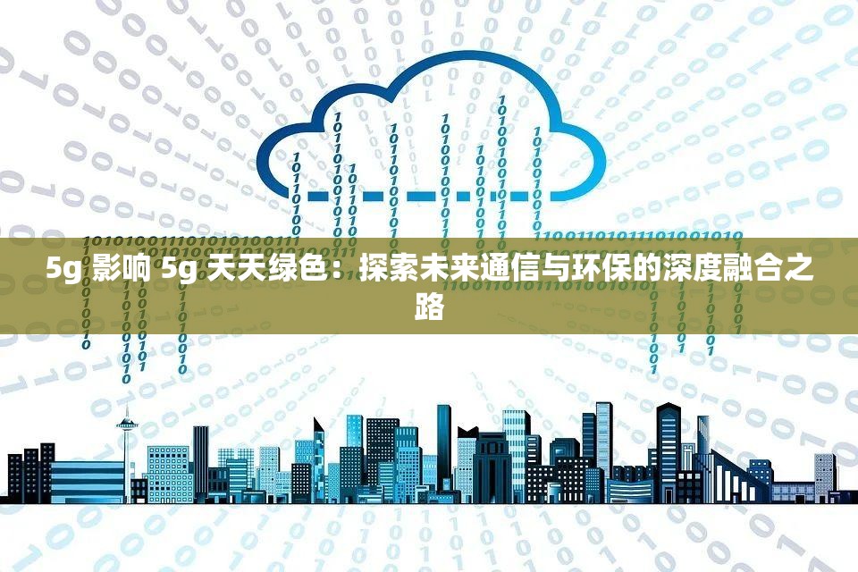 5g 影响 5g 天天绿色：探索未来通信与环保的深度融合之路