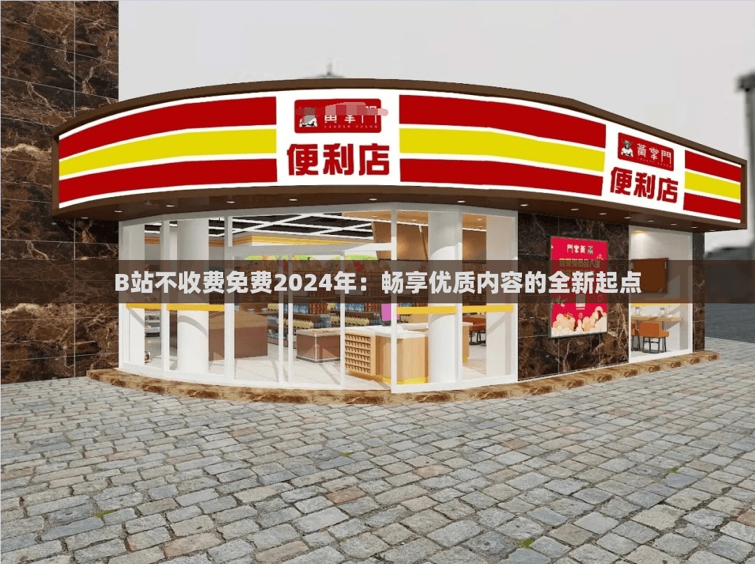 B站不收费免费2024年：畅享优质内容的全新起点