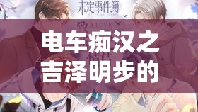 电车痴汉之吉泽明步的独特体验：探索未知的快感