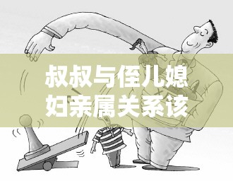 叔叔与侄儿媳妇亲属关系该如何正确表述