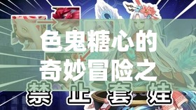 色鬼糖心的奇妙冒险之旅：充满惊喜与未知的征程