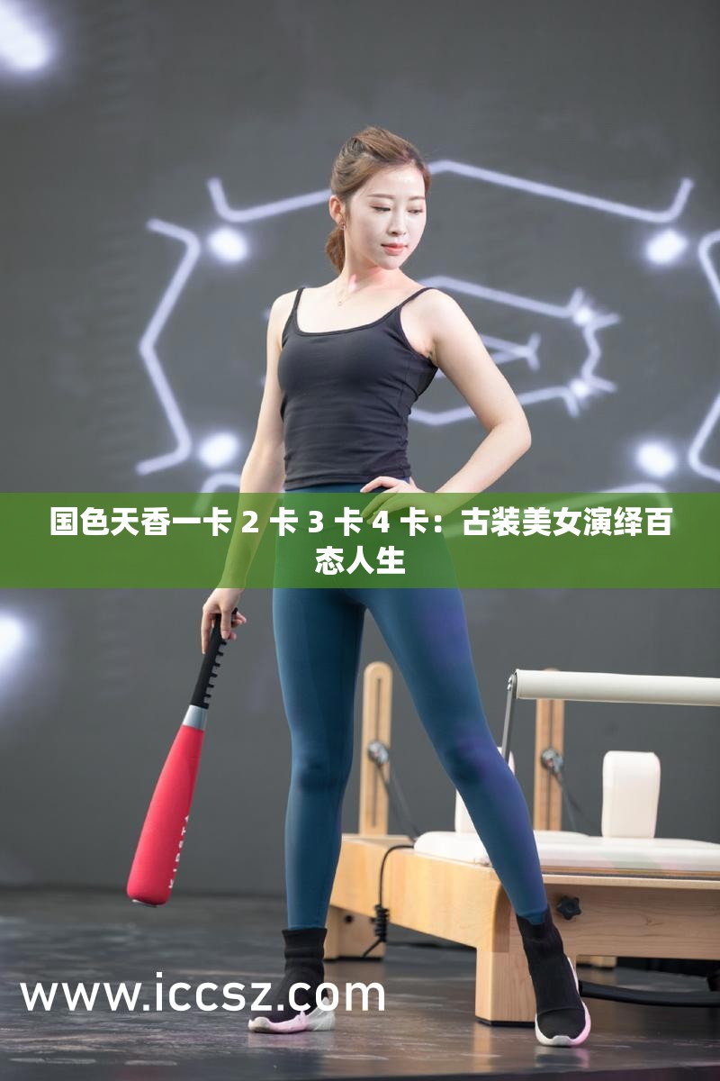 国色天香一卡 2 卡 3 卡 4 卡：古装美女演绎百态人生
