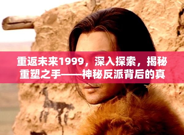 重返未来1999，深入探索，揭秘重塑之手——神秘反派背后的真相