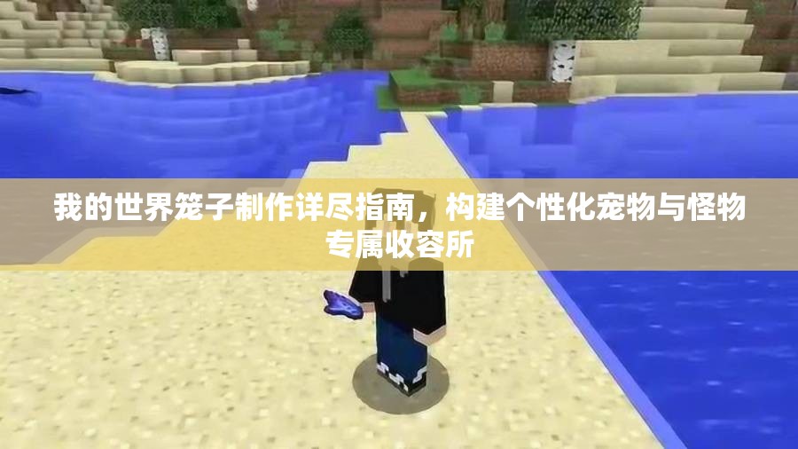我的世界笼子制作详尽指南，构建个性化宠物与怪物专属收容所