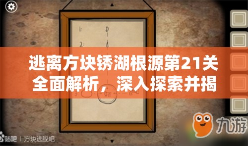 逃离方块锈湖根源第21关全面解析，深入探索并揭秘孵育之谜的详细攻略