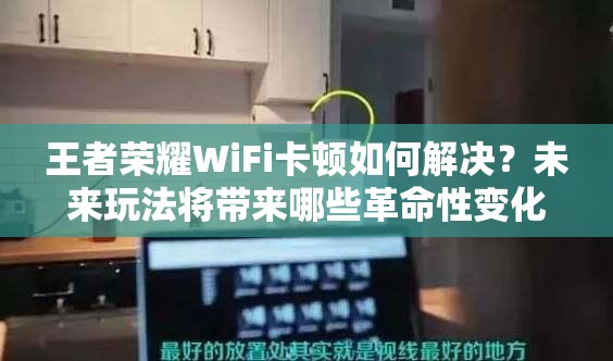 王者荣耀WiFi卡顿如何解决？未来玩法将带来哪些革命性变化？