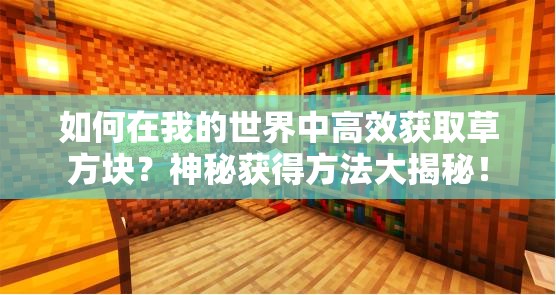 如何在我的世界中高效获取草方块？神秘获得方法大揭秘！