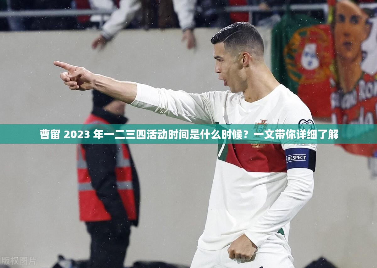 曹留 2023 年一二三四活动时间是什么时候？一文带你详细了解