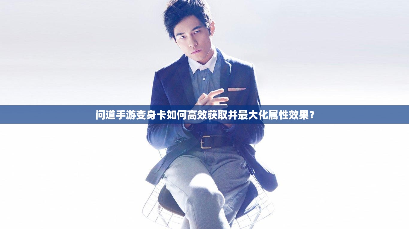 问道手游变身卡如何高效获取并最大化属性效果？