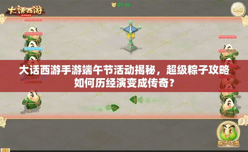 大话西游手游端午节活动揭秘，超级粽子攻略如何历经演变成传奇？