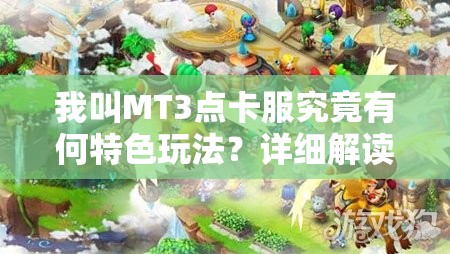 我叫MT3点卡服究竟有何特色玩法？详细解读带你揭秘悬念！