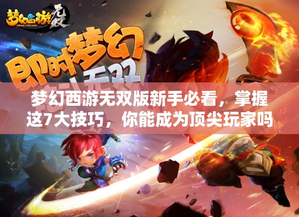 梦幻西游无双版新手必看，掌握这7大技巧，你能成为顶尖玩家吗？