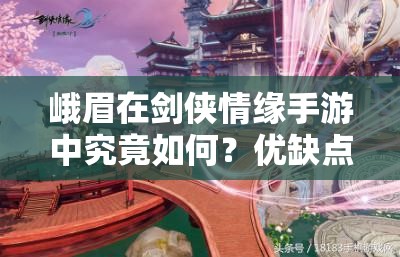 峨眉在剑侠情缘手游中究竟如何？优缺点全面分析引悬念