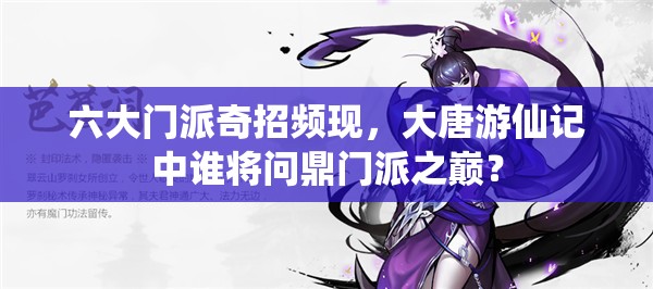 六大门派奇招频现，大唐游仙记中谁将问鼎门派之巅？