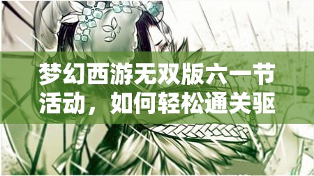 梦幻西游无双版六一节活动，如何轻松通关驱散噩梦任务拿大奖？