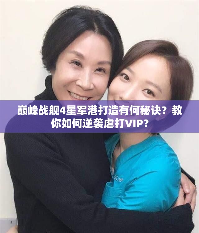 巅峰战舰4星军港打造有何秘诀？教你如何逆袭虐打VIP？