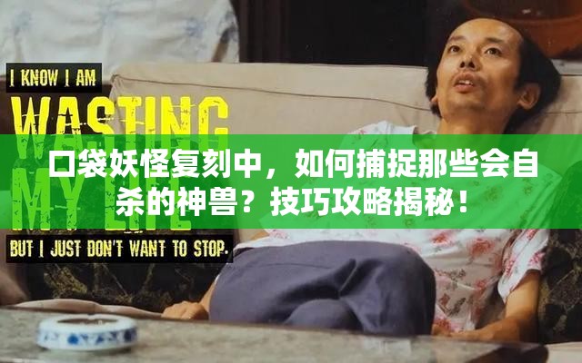 口袋妖怪复刻中，如何捕捉那些会自杀的神兽？技巧攻略揭秘！