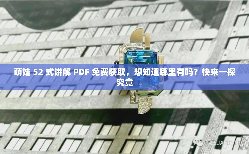 萌娃 52 式讲解 PDF 免费获取，想知道哪里有吗？快来一探究竟