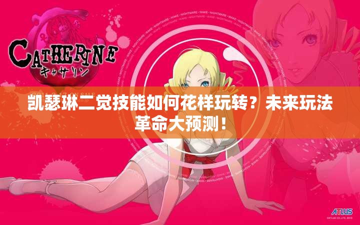 凯瑟琳二觉技能如何花样玩转？未来玩法革命大预测！