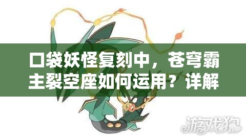 口袋妖怪复刻中，苍穹霸主裂空座如何运用？详解攻略揭秘！