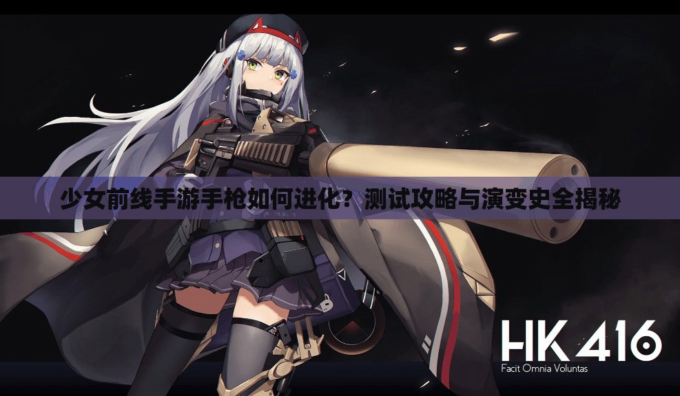 少女前线手游手枪如何进化？测试攻略与演变史全揭秘