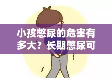 小孩憋尿的危害有多大？长期憋尿可能引发的健康问题解析