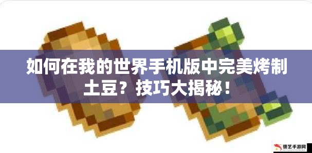 如何在我的世界手机版中完美烤制土豆？技巧大揭秘！