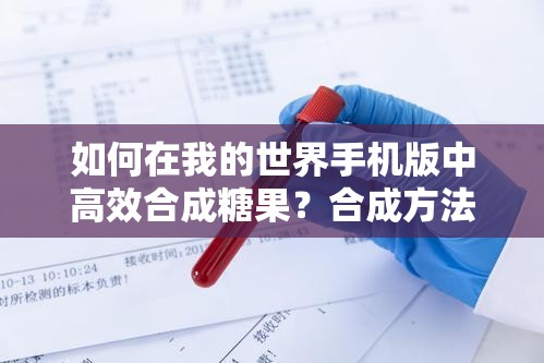 如何在我的世界手机版中高效合成糖果？合成方法全揭秘！
