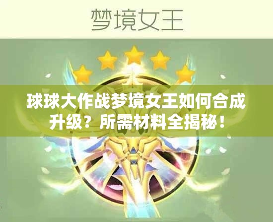 球球大作战梦境女王如何合成升级？所需材料全揭秘！