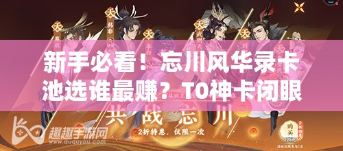 新手必看！忘川风华录卡池选谁最赚？T0神卡闭眼Pick清单🔥
