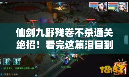 仙剑九野残卷不杀通关绝招！看完这篇泪目到尖叫